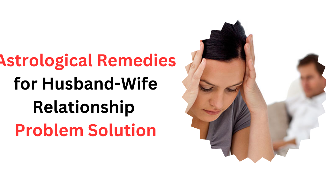 Astrological Remedies for Husband-Wife Relationship Problem Solution – Indian Guru Ji